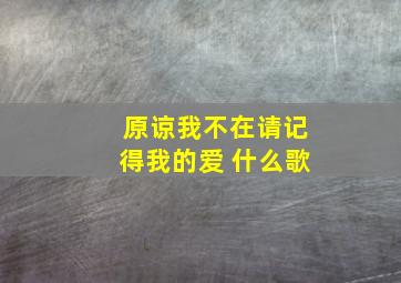 原谅我不在请记得我的爱 什么歌